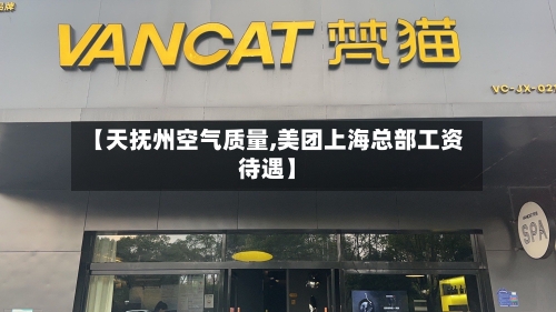 【天抚州空气质量,美团上海总部工资待遇】