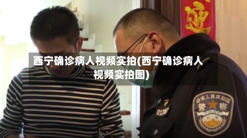 西宁确诊病人视频实拍(西宁确诊病人视频实拍图)-第2张图片