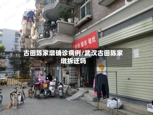 古田陈家墩确诊病例/武汉古田陈家墩拆迁吗