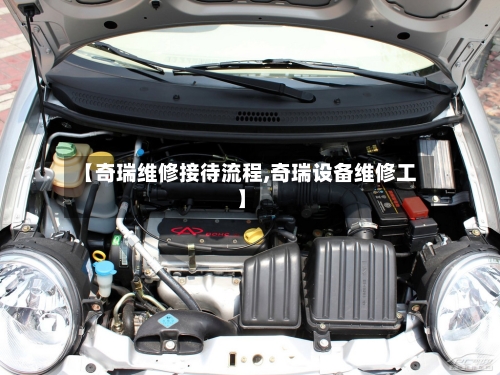 【奇瑞维修接待流程,奇瑞设备维修工】