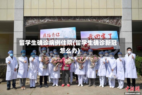 留学生确诊病例住院(留学生确诊新冠怎么办)