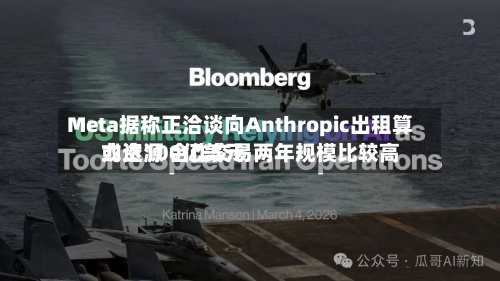 Meta据称正洽谈向Anthropic出租算力资源 合作交易两年规模比较高
或达100亿美元