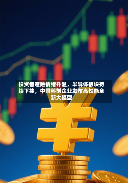 投资者避险情绪升温，半导体板块持续下挫	，中国科创企业发布高性能全新大模型-第3张图片