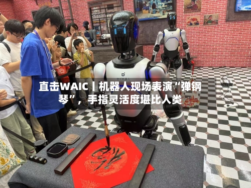 直击WAIC丨机器人现场表演“弹钢琴”	，手指灵活度堪比人类-第2张图片