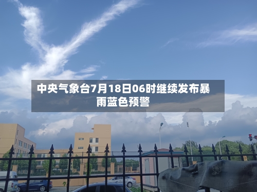 中央气象台7月18日06时继续发布暴雨蓝色预警