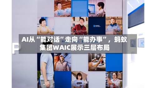 AI从“能对话”走向“能办事	”	，蚂蚁集团WAIC展示三层布局-第3张图片