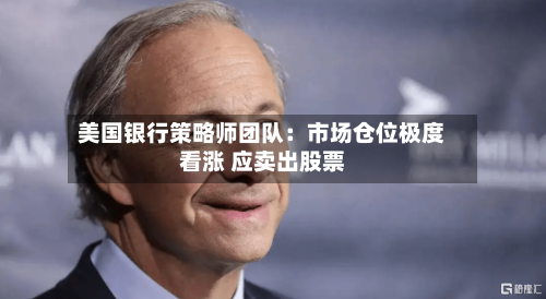 美国银行策略师团队:市场仓位极度看涨 应卖出股票-第2张图片