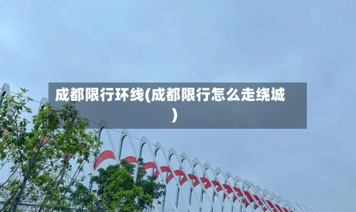 成都限行环线(成都限行怎么走绕城)