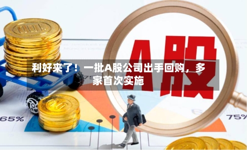 利好来了！一批A股公司出手回购	，多家首次实施-第2张图片