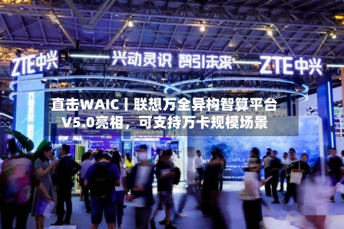 直击WAIC丨联想万全异构智算平台V5.0亮相，可支持万卡规模场景