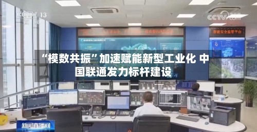 “模数共振”加速赋能新型工业化 中国联通发力标杆建设-第2张图片