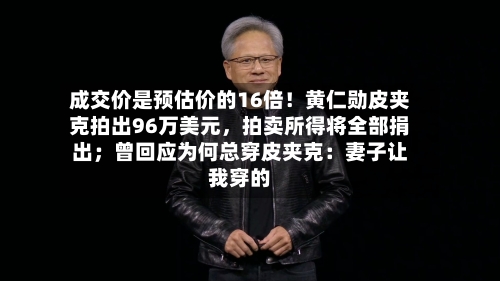 成交价是预估价的16倍！黄仁勋皮夹克拍出96万美元，拍卖所得将全部捐出；曾回应为何总穿皮夹克：妻子让我穿的-第2张图片