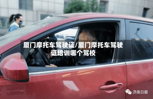 厦门摩托车驾驶证/厦门摩托车驾驶证培训哪个驾校-第3张图片