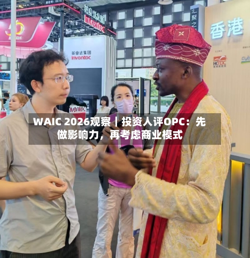 WAIC 2026观察｜投资人评OPC：先做影响力	，再考虑商业模式-第2张图片