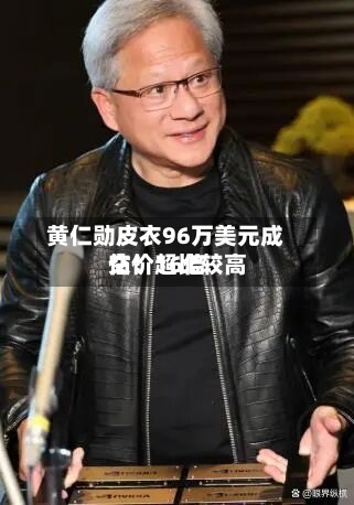 黄仁勋皮衣96万美元成交!超比较高
估价16倍