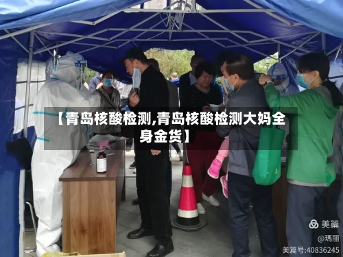 【青岛核酸检测,青岛核酸检测大妈全身金货】