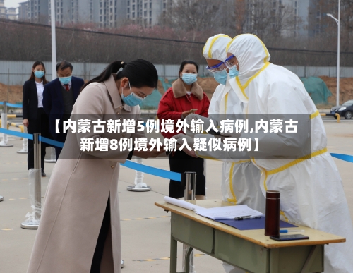 【内蒙古新增5例境外输入病例,内蒙古新增8例境外输入疑似病例】-第3张图片