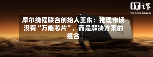 摩尔线程联合创始人王东：推理市场没有“万能芯片”，而是解决方案的组合-第2张图片