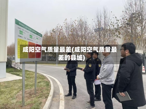 咸阳空气质量最差(咸阳空气质量最差的县城)