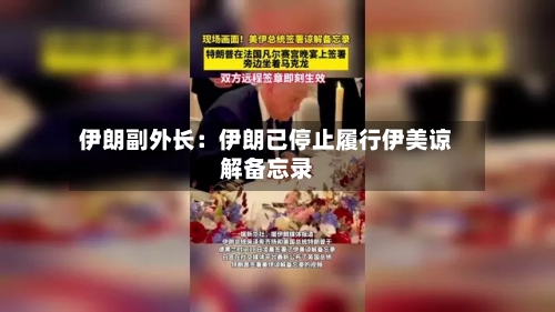 伊朗副外长:伊朗已停止履行伊美谅解备忘录-第2张图片