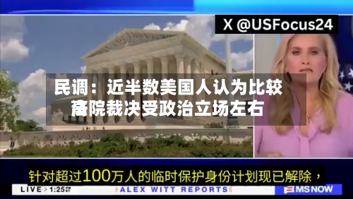 民调:近半数美国人认为比较高
法院裁决受政治立场左右-第1张图片
