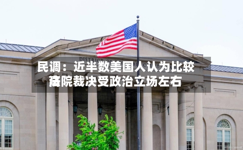 民调:近半数美国人认为比较高
法院裁决受政治立场左右-第2张图片