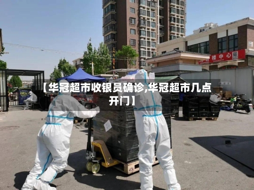 【华冠超市收银员确诊,华冠超市几点开门】