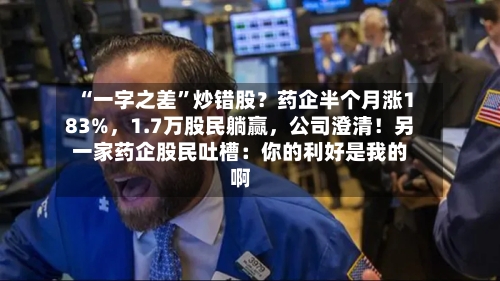 “一字之差”炒错股？药企半个月涨183%，1.7万股民躺赢	，公司澄清！另一家药企股民吐槽：你的利好是我的啊-第2张图片