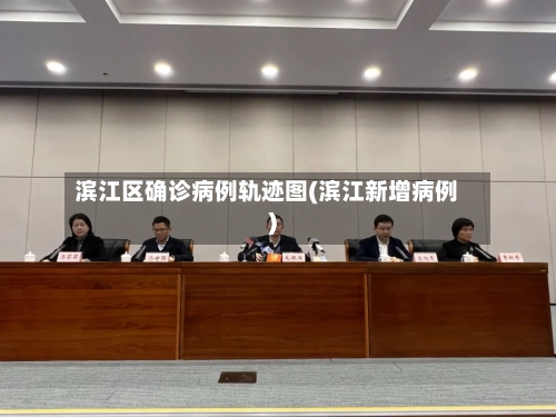 滨江区确诊病例轨迹图(滨江新增病例)