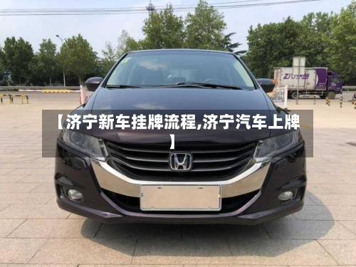【济宁新车挂牌流程,济宁汽车上牌】-第2张图片