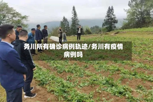务川所有确诊病例轨迹/务川有疫情病例吗-第2张图片