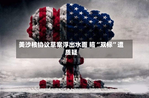 美沙核协议草案浮出水面 搞“双标”遭质疑-第2张图片
