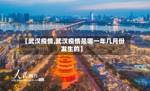 【武汉疫情,武汉疫情是哪一年几月份发生的】