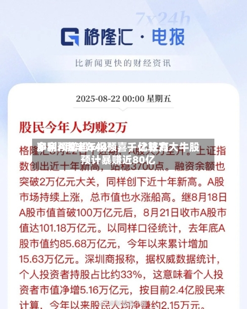 多家A股半年报预喜,比较高
净利预增超544%,千亿算力大牛股预计暴赚近80亿
