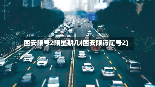 西安限号2限星期几(西安限行尾号2)