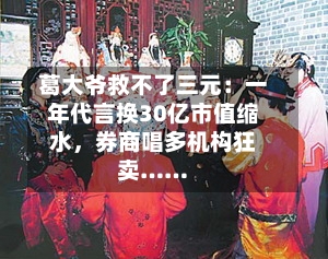 葛大爷救不了三元：一年代言换30亿市值缩水，券商唱多机构狂卖……-第2张图片