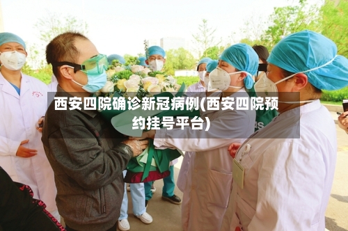 西安四院确诊新冠病例(西安四院预约挂号平台)-第2张图片