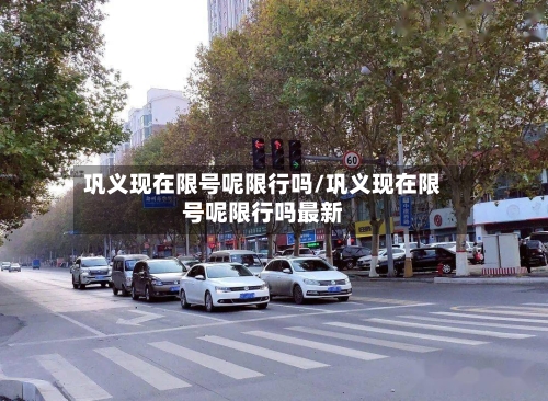 巩义现在限号呢限行吗/巩义现在限号呢限行吗最新