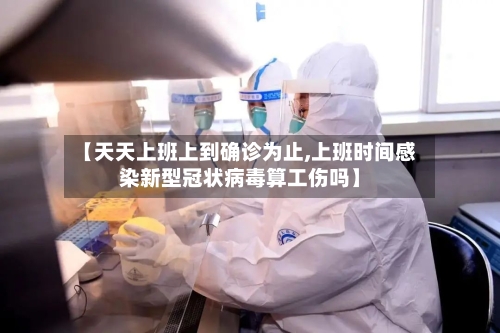 【天天上班上到确诊为止,上班时间感染新型冠状病毒算工伤吗】