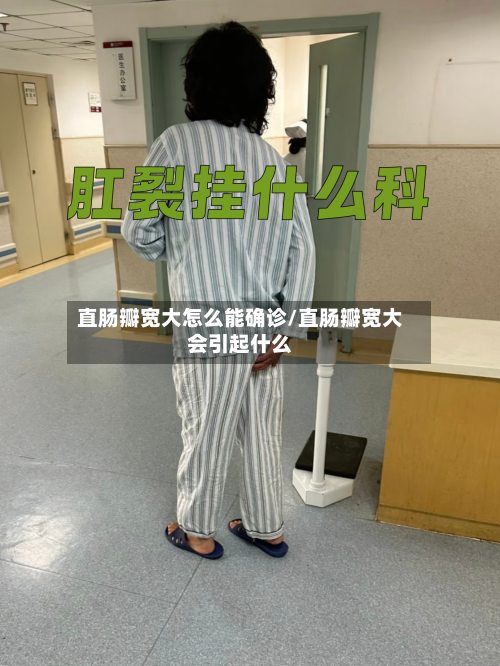 直肠瓣宽大怎么能确诊/直肠瓣宽大会引起什么