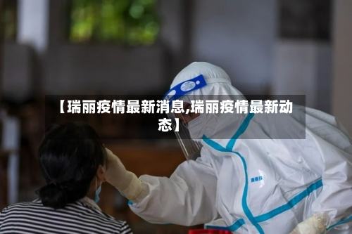 【瑞丽疫情最新消息,瑞丽疫情最新动态】