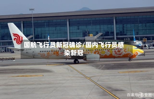 国航飞行员新冠确诊/国内飞行员感染新冠