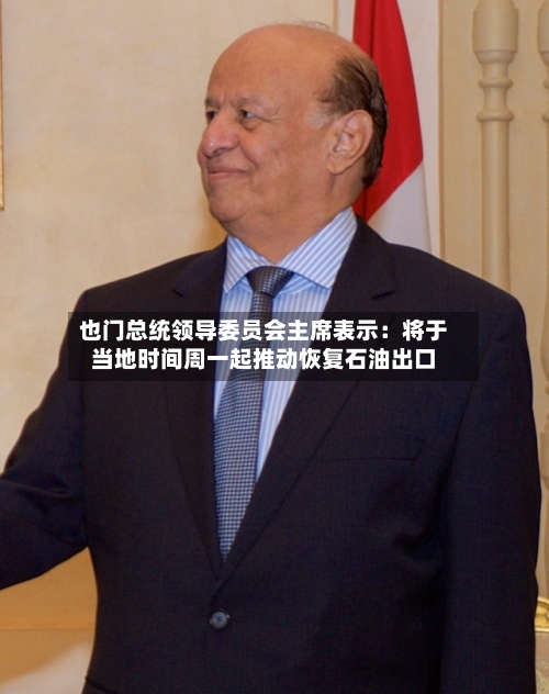 也门总统领导委员会主席表示:将于当地时间周一起推动恢复石油出口