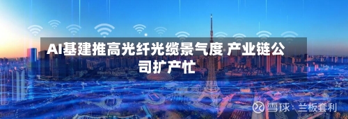 AI基建推高光纤光缆景气度 产业链公司扩产忙-第2张图片