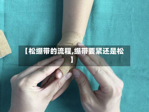 【松绷带的流程,绷带要紧还是松】