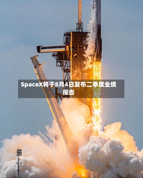SpaceX将于8月4日发布二季度业绩报告-第3张图片