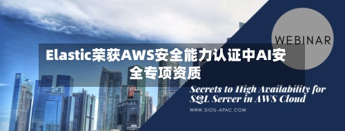 Elastic荣获AWS安全能力认证中AI安全专项资质