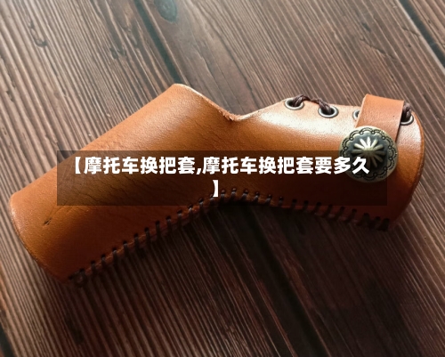 【摩托车换把套,摩托车换把套要多久】-第2张图片