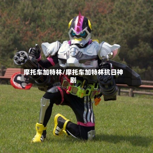 摩托车加特林/摩托车加特林抗日神剧