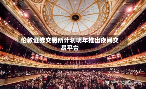 伦敦证券交易所计划明年推出夜间交易平台-第2张图片